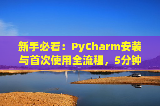 新手必看：PyCharm安装与首次使用全流程，5分钟快速上手